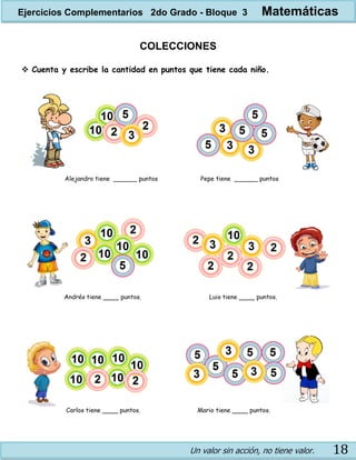 Un valor sin acción, no tiene valor. 18
COLECCIONES
 Cuenta y escribe la cantidad en puntos que tiene cada niño.
Ejercicios Complementarios 2do Grado - Bloque 3 Matemáticas
 