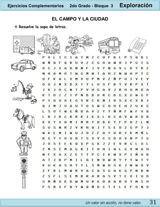 Un valor sin acción, no tiene valor. 31
EL CAMPO Y LA CIUDAD
 Resuelve la sopa de letras.
Ejercicios Complementarios 2do Grado - Bloque 3 Exploración
 