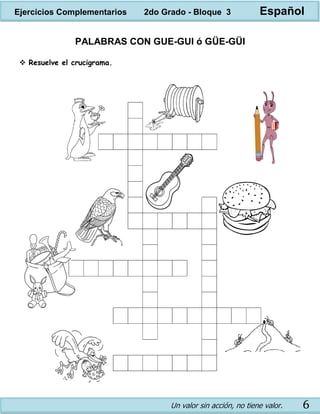Un valor sin acción, no tiene valor. 6
PALABRAS CON GUE-GUI ó GÜE-GÜI
 Resuelve el crucigrama.
Ejercicios Complementarios 2do Grado - Bloque 3 Español
 