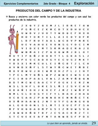 Lo que bien se aprende, jamás se olvida. 29
PRODUCTOS DEL CAMPO Y DE LA INDUSTRIA
 Busca y encierra con color verde los productos del campo y con azul los
productos de la industria.
Ejercicios Complementarios 2do Grado - Bloque 4 Exploración
 