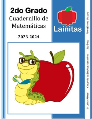 2do Grado
Cuadernillo de
Matemáticas
2023-2024
®
Lainitas
México
Cuadernillo
de
Ejercicios
Matemáticos
2do
Grado
Nueva
Escuela
Mexicana
 