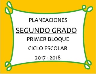 PLANEACIONES
SEGUNDO GRADO
PRIMER BLOQUE
CICLO ESCOLAR
2017 - 2018
 