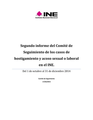 Segundo informe del Comité de
Seguimiento de los casos de
hostigamiento y acoso sexual o laboral
en el INE.
Del 1 de octubre al 31 de diciembre 2014
Comité de Seguimiento
17/03/2015
 