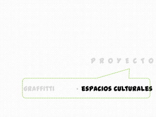 STREET ARTP R O Y E C T Oespacios culturalesgraffitti+ 