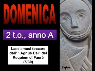 DOMENICA 2 t.o., anno A  Lasciamoci toccare dall’ “ Agnus Dei” del Requiem di Fauré (5’30) Regina 