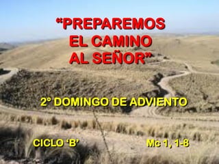 “PREPAREMOS EL CAMINO AL SEÑOR” 
2° DOMINGO DE ADVIENTO 
CICLO ‘B’ 
Mc 1, 1-8  