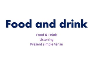 Food and drink
Food & Drink
Listening
Present simple tense
 