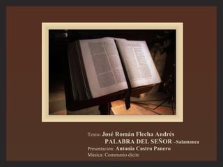 Texto : José Román Flecha Andrés PALABRA DEL SEÑOR –Salamanca Presentación: Antonia Castro Panero Música: Communio dicite