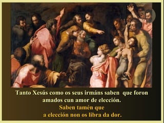 Tanto Xesús como os seus irmáns saben que foron
         amados cun amor de elección.
                Saben tamén que
         a elección non os libra da dor.
 