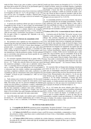 mado de Deus. Note-se que, para os judeus, a prova cabal de
que Jesus devia morrer foi o fato de se ter proclamado igual a
Deus (5,18), ou de fazer-se Deus (10,33).
14. A cena se conclui com a única bem-aventurança explícita
no Evangelho de João (cf. 13,17). Ela privilegia os que irão
crer sem ter visto. O evangelho é desafio e abertura para o
futuro: aceitá-lo ou não, aí se joga a sorte do ser humano e do
ser cristão.
c. Epílogo (vv. 30-31)
15. A maioria dos estudiosos admite que aqui se encerrava o
Evangelho de João. O cap. 21, que se segue, foi acrescentado
mais tarde. O epílogo sintetiza a atividade de Jesus, marcada
por sinais, cuja função é o próprio objetivo do evangelho:
suscitar a fé e adesão ao projeto de Jesus, o Cristo, levado a
cabo em sua morte e ressurreição. Esse projeto é o mesmo do
Pai, do qual o Filho é a expressão fiel. Aderindo a ele, as
pessoas têm a vida.
1ª leitura (At 2,42-47): Retrato da comunidade cristã
16. Nos primeiros cinco capítulos de Atos encontram-se três
sumários que são como que retratos da comunidade de Jerusa-
lém (2,42-47; 4,32-37; 5,12-16). O texto deste domingo é o
primeiro deles. A comunidade é como carro que anda sobre
quatro rodas: o ensinamento dos apóstolos, a comunhão fra-
terna, a fração do pão e as orações (v. 42). Essas quatro colu-
nas sustentavam a vida dos primeiros cristãos. O texto salienta
que os convertidos eram pessoas que faziam questão de con-
servar essa nova identidade.
17. Os versículos seguintes desenvolvem as quatro rodas. O
ensinamento dos apóstolos (em grego, didaché) é desenvolvi-
do no v. 43: "Todos eles estavam cheios de temor por causa
dos numerosos prodígios e sinais que os apóstolos realiza-
vam". A comunhão fraterna (em grego, koinonia) é explicada
nos vv. 44-46a: "Todos os que abraçavam a fé viviam unidos
e colocavam tudo em comum; vendiam suas propriedades e
seus bens e repartiam o dinheiro entre todos, conforme a ne-
cessidade de cada um. Diariamente todos juntos freqüentavam
o Templo". A fração do pão é retomada no v. 46b e as ora-
ções no v. 47a.
18. Tudo começa com o ensino dos apóstolos. Ele faz memó-
ria do que Jesus fez e disse a respeito de como queria a socie-
dade. Este ensino, por sua vez, provoca mudança de relações
sociais em nível político e econômico: o poder é substituído
pela fraternidade (comunhão fraterna) e o acúmulo pela parti-
lha dos bens (repartiam o dinheiro entre todos, conforme a
necessidade de cada um). Freqüentam o Templo, mas cele-
bram a Ceia do Senhor nas casas, fazendo-a preceder por uma
refeição em comum, onde tudo é de todos e para todos.
19. Lucas fala ainda da oração, sem explicar qual o conteúdo
da mesma. O v. 47a afirma simplesmente que se tratava de
louvor a Deus. E isso é o suficiente. O Pai-nosso é a única
oração que Jesus ensinou aos discípulos (cf. Lc 11,2-4). Ela é
a oração do Reino, anseio de sociedade fraterna e igualitária,
que já começa a mostrar frutos na comunidade de Jerusalém,
suscitando o louvor dos fiéis. Os primeiros cristãos são a
semente que arrebenta o asfalto do acúmulo de poder e pos-
ses; são a horta de Deus na qual foi semeado o grão de mos-
tarda. Essa semente cresce, torna-se árvore e as aves do céu se
abrigam em seus ramos (cf. Lc 13,18-19).
20. A comunidade primitiva era só uma semente, mas possu-
ía poder de atração por sua novidade extraordinária. Todos os
que sonhavam com uma sociedade fraterna e justa, onde a
vida fosse partilhada em todas as suas dimensões, se uniam a
esse grupo: "A cada dia o Senhor acrescentava ao grupo as
pessoas que iam aceitando a salvação" (v. 47b).
2ª Leitura (1Pd 1,3-9): A ressurreição de Jesus é vida nova
21. A primeira carta de São Pedro "foi escrita ‘aos que vivem
dispersos como estrangeiros’ por todas as regiões da Ásia
Menor. São, portanto, migrantes que vivem fora da pátria
(1,17), seja porque partiram em busca de trabalho para sobre-
viver, seja porque eram escravos comprados que permaneci-
am na casa de seus senhores, longe do local de origem. Esses
cristãos tinham deixado suas raízes, os parentes e amigos e se
encontravam em situações de isolamento em regiões que não
lhes davam o aconchego e acolhida que tinham na própria
terra. Sofriam humilhações, injúrias, perseguições por serem
estrangeiros e cristãos. Pedro escreve mostrando que a união
entre eles, seja na família, seja na comunidade, há de ser tão
fraterna e acolhedora, que formem juntos ‘a casa de Deus’.
Por isso a carta respira clima de alegria, frater-nidade e espe-
rança. Essa união e enraizamento na fé, através de um teste-
munho de vida, será a retaguarda sólida diante de uma situa-
ção hostil" (Bíblia Sagrada — Ed. Pastoral, Paulus, São Pau-
lo, p. 1567).
22. Os versículos lidos na liturgia deste domingo introduzem
os temas da carta. Os vv. 3-5 são provavelmente um antigo
hino que as comunidades cantavam por ocasião do batismo.
Ele recorda a ação de Deus em favor das pessoas por meio de
Jesus Cristo. Ressuscitando-o dos mortos (v. 3), ele nos deu
uma herança que não perde o valor, imaculada e que não
murcha (v. 4). No Antigo Testamento, a herança que Deus
concedeu a seu povo era a posse da terra. Agora, dispersos
pelo mundo, os cristãos possuem uma herança nova, marcada
pela esperança na vida que nasce da ressurreição de Jesus e
que se projeta em direção ao final dos tempos (v. 5).
23. Os vv. 6-9 tratam das novas relações entre Deus e as
pessoas baseadas no amor que supera os conflitos enfrentados
pelos cristãos. Pedro aconselha a resistência pela fé e pelo
amor. E isso já é motivo de alegria. A sociedade em que vi-
vem é, para os cristãos dispersos, a prova de fogo que dá
consistência e sentido à causa que abraçaram. E a razão disso
tudo é o Senhor. Os cristãos o amam sem tê-lo visto, e crêem
apesar de ainda não o verem (v. 8a).
III. PISTAS PARA REFLEXÃO
24. O evangelho (Jo 20,19-31) questiona nossas comunidades "de portas fechadas". Como ser comunida-
de messiânica no mundo em que vivemos? O que significa ter fé amadurecida em nossa sociedade?
25. A 1ª leitura (At 2,42-47) nos estimula a traçar o perfil de nossas comunidades, comparando-as com a
dos primeiros cristãos, cujas bases eram o conhecimento de Jesus Cristo, a fraternidade, a partilha, a Santa
Ceia e o louvor de Deus.
26. A 2ª leitura (1Pd 1,3-9) ilumina a realidade dos cristãos dispersos, ensinando-os a resistir no Senhor,
em nome da fé e do amor, contra todo tipo de sociedade que não traduz o projeto de Deus, que é vida e li-
berdade para todos.
 