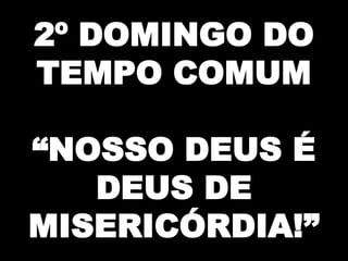 2º DOMINGO DO
TEMPO COMUM
“NOSSO DEUS É
DEUS DE
MISERICÓRDIA!”

 