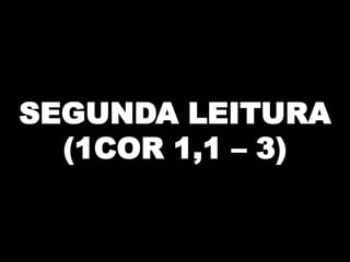SEGUNDA LEITURA
(1COR 1,1 – 3)

 