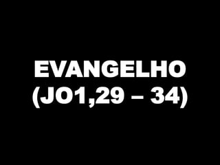 EVANGELHO
(JO1,29 – 34)

 