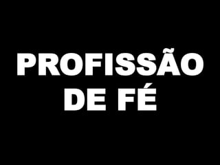 PROFISSÃO
DE FÉ

 
