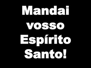 Mandai
vosso
Espírito
Santo!

 