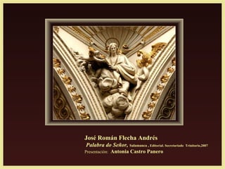 José Román Flecha Andrés
Palabra do Señor, Salamanca , Editorial. Secretariado Trinitario,2007
Presentación: Antonia Castro Panero
 