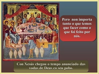 Pero non importaPero non importa
tanto o que temostanto o que temos
que facer como oque facer como o
que foi feito porque foi feito por
nós.nós.
 