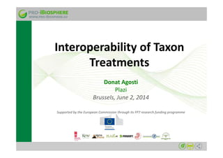 Interoperability of Taxon 
Treatments 
Donat Agosti 
Plazi 
Brussels, June 2, 2014 
Supported by the European Commission through its FP7 research funding programme 
 