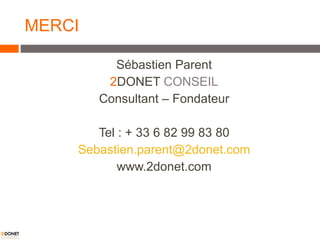MERCI Sébastien Parent 2 DONET  CONSEIL Consultant – Fondateur Tel : + 33 6 82 99 83 80 [email_address] www.2donet.com 