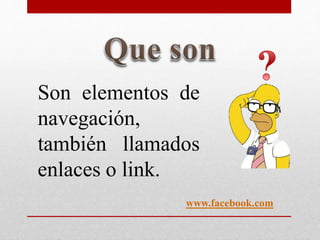 Son elementos de
navegación,
también llamados
enlaces o link.
www.facebook.com
 