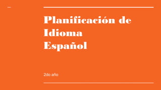 Planificación de
Idioma
Español
2do año
 