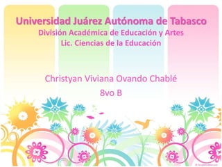Universidad Juárez Autónoma de Tabasco
División Académica de Educación y Artes
Lic. Ciencias de la Educación
Christyan Viviana Ovando Chablé
8vo B
 