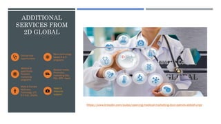 ADDITIONAL
SERVICES FROM
2D GLOBAL
Clinical trial
opportunities
Nano-technology
based R & D
programs
Medical &
specifically
Podiatric
marketing
programs
Medical waste,
Pharmacy,
marketing CGx,
PGx, RPP, Heart
Male & Female
Wellness,
Toxicology, UTI,
E.F.N.D., Grafts,
Asset &
resource
support
https://www.linkedin.com/pulse/opening-medical-marketing-door-patrick-abbott-cnpr
 