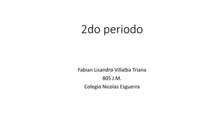2do periodo
Fabian Lisandro Villalba Triana
805 J.M.
Colegio Nicolas Esguerra
 
