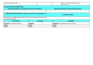 recursos (incluidas las TIC). medios y recursos (incluidas las
TIC). (I.3., I.4.)
3. ADAPTACIONES CURRICULARES
ESPECIFICACIÓN DE LA NECESIDAD EDUCATIVA ATENDIDA ESPECIFICACIÓN DE LA ADAPTACIÓN APLICADA
4. BIBLIOGRAFÍA/WEBGRAFÍA: Utilizar normas APA correspondientes.
5. OBSERVACIONES:
OrellanaVerónica, (2016).XploraSantillanaTic2,EdicionesEducativasde Santillana
S.A.,Ediciónmayo2016
ELABORADO REVISADO APROBADO
DOCENTE:Licda.BlancaBailón D. NOMBRE: NOMBRE:Ing, Christhiam Cires Larrea, Msc.
Firma: Firma: Firma:
Fecha: Fecha: Fecha:
 