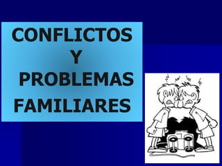 CONFLICTOS
Y
PROBLEMAS
FAMILIARES
 