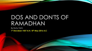 DOS AND DON'TS OF
RAMADHAN
By Nuhu Tahir
1st Sha’aban 1437 A.H / 8th May 2016 A.C
 