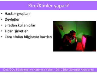 Kim/Kimler yapar?
• Hacker grupları
• Devletler
• Sıradan kullanıcılar
• Ticari şirketler
• Canı sıkılan bilgisayar kurtları
 