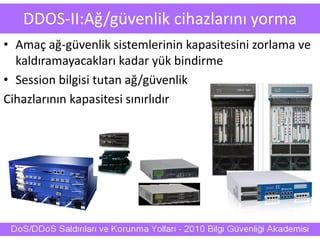 DDOS-II:Ağ/güvenlik cihazlarını yorma
• Amaç ağ-güvenlik sistemlerinin kapasitesini zorlama ve
kaldıramayacakları kadar yük bindirme
• Session bilgisi tutan ağ/güvenlik
Cihazlarının kapasitesi sınırlıdır
 