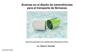 Avances en el diseño de nanovehículos
para el transporte de fármacos
Lic. Heber E. Andrada
Seminario presentado como requisito para el Doctorado en Física
15 de octubre de 2018
 