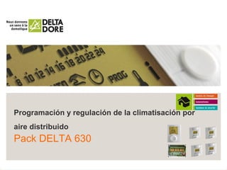 Programación y regulación de la climatisación por
aire distribuido
Pack DELTA 630
 
