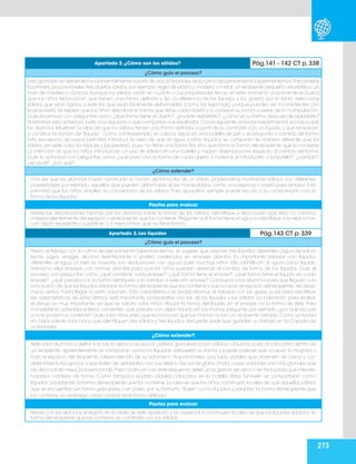 273
Apartado 2. ¿Cómo son los sólidos? Pág.141 - 142 CT p. 338
¿Cómo guío el proceso?
Este apartado se desarrolla fundamentalmente a partir de dos actividades de la rutina de pensamiento Experimentemos.Para realizar
la primera, proporcióneles tres objetos sólidos, por ejemplo: regla de plástico, madera o metal, un recipiente pequeño de plástico, un
trozo de madera o canicas.Aunque los sólidos varían en cuanto a sus propiedades físicas, en este momento únicamente se busca
que los niños reconozcan que tienen una forma definida y fija (a diferencia de los líquidos y los gases); por lo tanto, seleccione
sólidos que sean rígidos, y evite los que sean fácilmente deformables (como las esponjas), porque pueden ser inconsistentes con
la propuesta. Se espera que los niños describan la forma que tiene cada objeto y si conservó su forma a pesar de la manipulación.
Guíe el proceso con preguntas como ¿qué forma tiene el objeto?, ¿pudiste aplastarlo?, ¿cómo es su forma después de aplastarlo?
Al terminar esta actividad,invite a los equipos a que compartan sus resultados.Con la siguiente actividad experimental se busca que
los alumnos refuercen la idea de que los sólidos tienen una forma definida, a partir de su contraste con un líquido; y que empiecen
a construir la noción de “líquido”. Como contraejemplo, se coloca agua en una botella de pet y se pregunta si cambió de forma.
Esta secuencia de pasos permitirá introducir la idea de que el agua (como líquido) se comporta de manera diferente que los
sólidos (en este caso, los lápices y las piedras), pues no tiene una forma fija, sino que toma la forma del recipiente que la contiene.
La intención es que los niños introduzcan un par de sólidos en una botella y hagan observaciones respecto al cambio de forma.
Guíe la actividad con preguntas como ¿qué pasó con la forma de cada objeto o material al introducirlo a la botella?, ¿cambió?,
¿es igual?, ¿por qué?
¿Cómo extender?
Una vez que los alumnos hayan construido la noción de forma fija de un sólido, problematice mostrando sólidos con diferentes
propiedades; por ejemplo, aquellos que pueden deformarse al ser manipulados, como una esponja o pasta para amasar. Esto
permitirá que los niños amplíen su concepción de los sólidos. Para apoyarlos, siempre puede recurrir a la comparación con la
forma de los líquidos.
Pautas para evaluar
Revise las descripciones hechas por los alumnos sobre la forma de los sólidos; identifique si reconocen que ésta no cambia,
independientemente del espacio o el recipiente que los contiene. Pregunte qué forma tiene el agua e identifique si la relacionan
con algún recipiente o superficie, o si mencionan que no tiene forma.
Apartado 3. Los líquidos Pág.143 CT p. 339
¿Cómo guío el proceso?
Previo al trabajo con la rutina de pensamiento Experimentemos, se sugiere que prepare tres líquidos diferentes (agua de sabor,
leche, jugos, vinagre, alcohol desinfectante o aceite) contenidos en envases distintos. Es importante trabajar con líquidos
diferentes al agua (si bien la mayoría son disoluciones con agua) pues muchos niños sólo identifican al agua como líquido.
Asimismo, elija envases con formas distintas para que los niños puedan apreciar el cambio de forma de los líquidos. Guíe el
proceso con preguntas como ¿qué contiene cada envase?, ¿qué forma tiene el envase?, ¿qué forma tiene el líquido en cada
envase?, ¿qué pasaría con la forma del líquido si lo cambio a este otro envase? Conduzca a los alumnos para que lleguen a la
conclusión de que los líquidos adoptan la forma del recipiente que los contiene y que ocupan el espacio del recipiente,de abajo
hacia arriba, hasta llegar a cierto volumen. Esta característica se podrá retomar al trabajar con los gases, pues para identificar
las características de estos últimos será importante compararlas con las de los líquidos y los sólidos. La indicación para realizar
el dibujo es muy importante, ya que se solicita a los niños dibujar la forma del líquido en el envase, no la forma de éste. Para
completar la actividad anterior, comenten qué pasaría con algún líquido en las manos, pregunte, por ejemplo, ¿por qué escurre
y no lo podemos contener? Guíe a los niños para que reconozcan que las manos no son un recipiente cerrado. Como actividad
en casa, solicite a los niños que identifiquen tres sólidos y tres líquidos. Recuerde pedir que guarden su trabajo en la Carpeta de
actividades.
¿Cómo extender?
Rete a los alumnos a definir si la sal, la arena o el azúcar (sólidos granulados) son sólidos o líquidos, pues al colocarlos dentro de
un recipiente, aparentemente se comportan como los líquidos: adquieren su forma y puede parecer que ocupan la mayoría o
todo el espacio del recipiente (dependiendo de su volumen). Proporcióneles una lupa, pídales que observen de cerca y con
detenimiento los granos,y que traten de aplastarlos con sus dedos.Use sal de grano (mar),cuyas unidades son más grandes que
las de la sal de mesa (convencional).Para continuar con este esquema,deles unos granos de arroz o de frijol y pida que intenten
hacerlos cambiar de forma. Como tampoco podrán, pídales colocarlos en la botella, éstos también se comportarán como
líquidos, adoptando la forma del recipiente que los contiene. La idea es que los niños construyan la idea de que aquellos sólidos
que se encuentran en forma granulada o en polvo, por su tamaño,“fluyen” como líquidos y adoptan la forma del recipiente que
los contiene; sin embargo, cada unidad tiene forma definida.
Pautas para evaluar
Revise con los alumnos el registro en la tabla de este apartado y, en especial, si construyen la idea de que los líquidos adoptan la
forma del recipiente que los contiene, en contraste con los sólidos.
 
