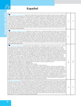 Español
26
Segundo
Grado
3. Nuestros cumpleaños. Muestre el calendario que previamente preparó para el salón. Explique la
organización del calendario en meses. Solicite a un integrante de cada equipo, escriba el número de cada
día de una semana. Explique que cada mes se divide en semanas y cada semana en días. Solicite a los
alumnos que trabajen en LT p. 16, anoten la fecha de su cumpleaños. Pregunte quién sabe cómo localizar
la fecha de su cumpleaños en el calendario y pida que muestre a sus compañeros cómo lo supo. Reúna
a los niños que cumplen años el mismo mes y organícelos para que cada uno localice y escriba con lápiz
su nombre en la fecha correspondiente. Después de que usted verifique que lo hayan marcado en el lugar
adecuado, pida que lo marquen con tinta. Explique que existen algunos textos como el calendario, cuya
información se pueden leer tanto de derecha a izquierda como de arriba hacia abajo. De hecho, tendrán
que descubrir que para localizar información específica hay que seguir las dos direcciones en la lectura y
encontrar el cruce de ambas.Ayúdelos a descubrir esta organización de la información.Resuelva en CT p.12
la actividad correspondiente.
16 12
4. Nuestro horario de clases. Prepare una cartulina con un horario semejante al que se encuentra en
el libro de texto. Explique que el horario de clases es un texo del mismo tipo que el calendario, una tabla
de doble entrada que permite organizar el tiempo. Para ayudar a los niños a identificar cómo se leen las
tablas, diga, por ejemplo: ¿Dónde podemos registrar los días de la semana? Los martes, cuando llegamos a
la escuela, tenemos la clase de Español, ¿dónde creen que debamos escribirlo? Conforme los niños vayan
participando y aportando información, señale en la tabla los diferentes tipos de información que pueden
registrar y muestre con ejemplos la lógica de lectura de este tipo de texto. Solicite copiar el horario en su
libro y que les servirá para recordar lo que harán cada día de la semana. A manera de práctica copie el
calendarioenCTp.12ycontestelaspreguntas,verificandoquepuedenleerelhorariocomotextodiscontinuo
y encontrar el cruce vertical y horizontal para contestar las preguntas. Lea la nota informativa y subraye lo
que considere importante.
17
5. Nuestra biblioteca. La organización de la biblioteca contribuye a que los niños conozcan y utilicen
un conjunto de materiales de lectura para cubrir diferentes necesidades: disponer de fuentes de consulta
permanente para los proyectos que desarrollen, acercarse a obras literarias que permitan su acceso a
mundos de ficción, consultar diccionarios de diferente tipo para reflexionar sobre los sentidos y usos del
lenguaje, así como construir una comunidad de lectores, mediante actividades como la organización de
los acervos disponibles,la elaboración del reglamento de la biblioteca,el uso de la credencial para solicitar
préstamos de materiales a domicilio y el registro de los mismos. Permita que los alumnos exploren los textos
que hay en la biblioteca del salón, que identifiquen la variedad de tipos de textos y portadores que tienen
a su disposición. En LT p. 17 escriban qué materiales hay en la biblioteca del salón, en equipos discutan
y lleguen a acuerdos sobre cómo organizarán la biblioteca de su salón. Quizá algunos piensen que los
materiales se pueden ordenar por tamaños o por colores; tal vez otros propongan ordenarlos por tipos de
textos (cuentos,poemas,informativos) y algunos más podrían preferir una organización por temas (animales,
comida, historia o algún otro). En este momento del ciclo escolar, los materiales de lectura pueden quedar
organizados de acuerdo con cualquiera de estos criterios. Lo más importante es que:
• Todos estén de acuerdo con la organización.
17
18
13
14
• Los criterios para agrupar los materiales sean claros.
• El orden de los libros permita encontrar con facilidad lo que se busca.
Hágales ver la utilidad de tener letreros funcionales en su salón. Para definir los criterios de clasificación
de los materiales en el grupo, problematice retomando las respuestas de los niños, por ejemplo: El equipo
2 dice que encontró libros de animales y también cuentos, ¿podemos acomodarlos en el mismo lugar?
¿En qué podemos fijarnos para decidir si nos conviene que queden juntos? Ayude a los niños a identificar
diferentes características de los materiales: el tipo de información, el formato, si hay libros que pertenecen
a una colección, etcétera. Pida que elijan un material de lectura para llevar a casa. En esta ocasión será
usted quien haga el registro de los materiales que los alumnos se llevarán, muéstreles cómo lo hace. La
siguiente semana se organizará el mecanismo necesario para el préstamo a domicilio. Resuelva CT p. 13 y
14,identifique los materiales de la biblioteca,anote tres libros que te gustaría leer de la biblioteca,identifique
las formas en que se pueden organizar los materiales. Anote la forma en que determinaron organizar la
biblioteca, anote los letreros correspondientes a las portadas ilustradas,
Mi Libro de lecturas. Invite a los alumnos a conocer el libro de lecturas. En la página del índice, solicite a los
alumnos que localicen la página donde se ubica el texto que usted eligió leer. Una vez localizada la página
solicite que la encuentren y observen las ilustraciones,lean el título y que comenten de qué creen que tratará,
Lea en voz alta y pida a sus alumnos que sigan el texto en sus propios libros. Después de leer conversen en
grupo; una forma de iniciar puede ser verificando si las predicciones se acercaron al contenido, en qué
si y qué no, y en qué se fijaron para imaginar de qué trataba. A partir de lo que expresen los niños, usted
puede plantear preguntas que propicien regresar al texto, por ejemplo: Juan dice que el osito de la historia
era mimado, ¿por qué lo dice? ¿Hay alguna frase donde podamos ver si es así? Si es necesario, vuelva a
leer aquellos fragmentos que considere particularmente difíciles de comprender. Pregunte también si creen
que se trata de un cuento, un poema o un texto informativo. Explique a los niños que al final del libro hay
una sección llamada “Mis lecturas favoritas”. Ahí podrán anotar los títulos de los textos que más les gusten.
Resuelva CT p. 14, conteste las preguntas planteadas.
18 14
 