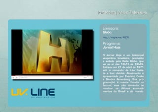 Matérias | Mídia Televisiva


  Emissora:
  Globo
  http://migre.me/4fjCR

  Programa:
  Jornal Hoje

  O Jornal Hoje é um telejornal
  vespertino brasileiro, produzido
  e exibido pela Rede Globo, que
  vai ao ar das 13h15 às 13h45.
  Estreou em 21 de abril de 1971
  sob o comando de Léo Batis-
  ta e Luiz Jatobá. Atualmente é
  apresentado por Evaristo Costa
  e Sandra Annenberg. Sua pro-
  gramação é menos focada no
  factual, mas não deixando de
  mostrar os últimos aconteci-
  mentos do Brasil e do mundo.
 