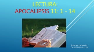LECTURA:
APOCALIPSIS 11: 1 - 14
Anderson Hernández
Cel: 005218116111592
 