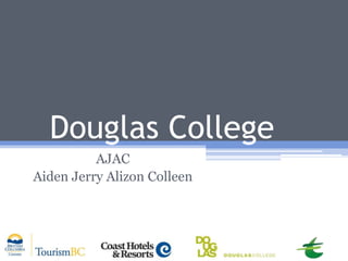 Douglas College
          AJAC
Aiden Jerry Alizon Colleen
 