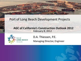 Port of Long Beach Development Projects

  AGC of California’s Construction Outlook 2012
                February 8, 2012

                D.A. Thiessen, P.E.
                Managing Director, Engineer
 