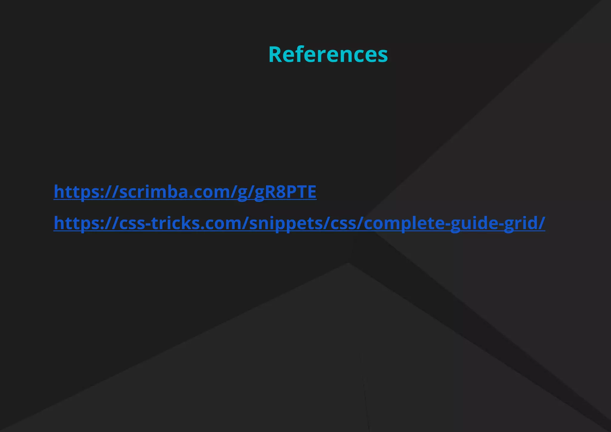 https://scrimba.com/g/gR8PTE
https://css-tricks.com/snippets/css/complete-guide-grid/
References
 