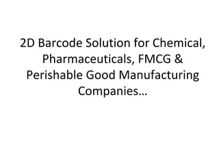 2D Barcode Solution for Chemical,
    Pharmaceuticals, FMCG &
 Perishable Good Manufacturing
          Companies…
 