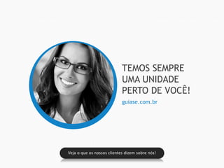 Veja o que os nossos clientes dizem sobre nós!
TEMOS SEMPRE
UMA UNIDADE
PERTO DE VOCÊ!
guiase.com.br
 
