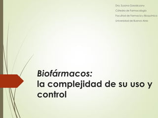 Dra. Susana Gorzalczany
Cátedra de Farmacología
Facultad de Farmacia y Bioquímica
Universidad de Buenos Aires

Biofármacos:
la complejidad de su uso y
control

 