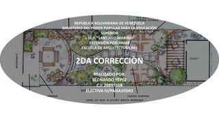 REPÙBLICA BOLIVARIANA DE VENEZUELA
MINISTERIO DEL PODER POPULAR PARA LA EDUCACIÒN
SUPERIOR
I. U. P. “SANTIAGO MARIÑO”
EXTENSIÒN PORLAMAR
ESCUELA DE ARQUITECTURA #41
2DA CORRECCIÒN
REALIZADO POR:
LEONARDO YÈPEZ
C.I: 26897018
ELECTIVA IV/PAISAJISMO
 