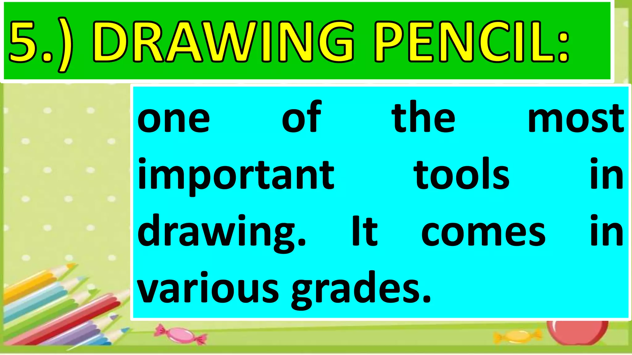 one of the most
important tools in
drawing. It comes in
various grades.
 