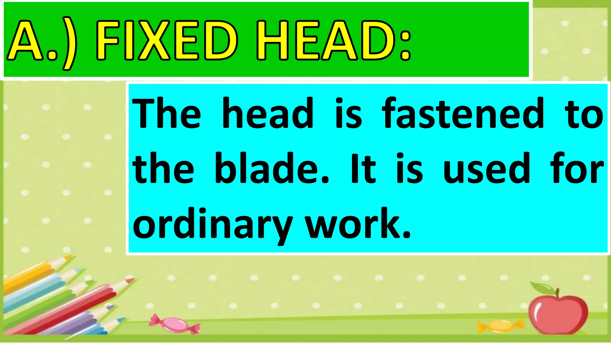 The head is fastened to
the blade. It is used for
ordinary work.
 