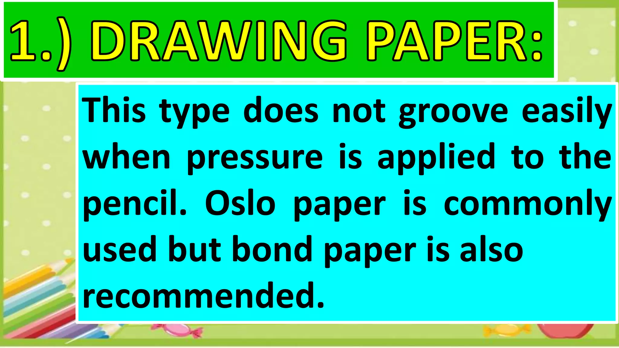 This type does not groove easily
when pressure is applied to the
pencil. Oslo paper is commonly
used but bond paper is also
recommended.
 