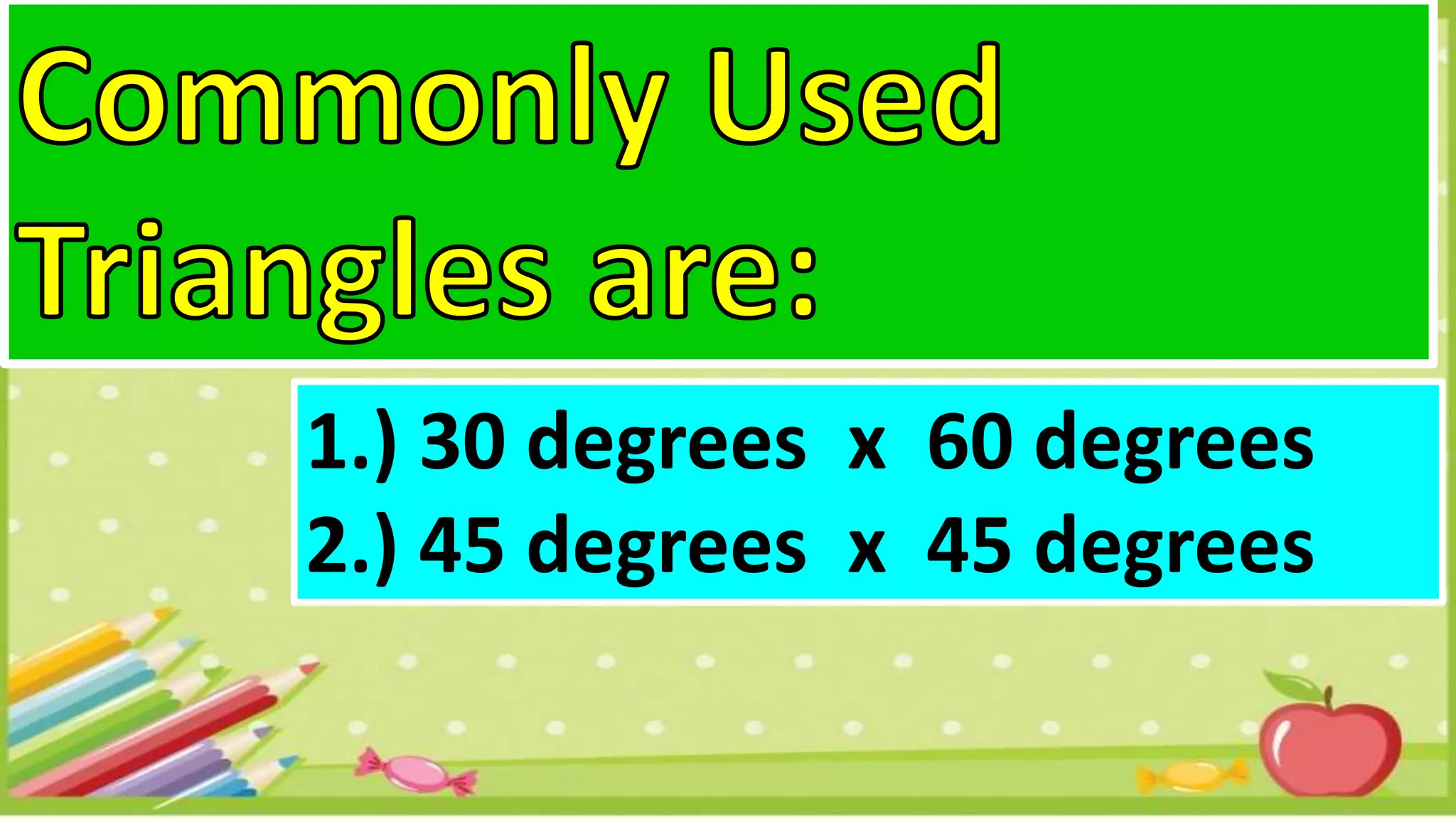 1.) 30 degrees x 60 degrees
2.) 45 degrees x 45 degrees
 